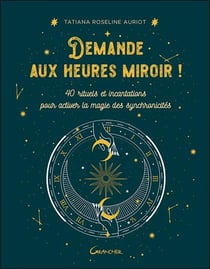 Demande aux heures miroir ! 40 rituels et incantations pour activer la magie des synchronicités