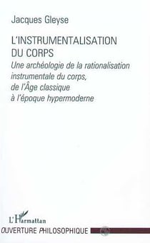 L'INSTRUMENTALISATION DU CORPS : Une archéologie de la rationalisation instrumentale du corps, de l'Âge classique à l'époque hypermoderne