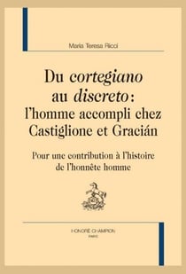 Du cortegiano au discreto : l'homme accompli chez Castiglione et Gracian - pour une contribution à l'histoire de l'honnête homme
