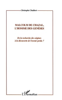 MALCOM DE CHAZAL, L'HOMME DES GENESES : De la recherche des origines à la découverte de l'avenir perdu ?