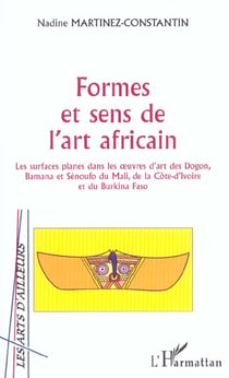Formes et sens de l'art africain : Les surfaces planes dans les ?uvres d'art des Dogon, Bamana et Sénoufo du Mali, de la Côte d'Ivoire et du Burkina Faso