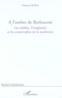 A l'ombre de berlusconi - les medias, l'imaginaire et les catastrophes de la modernite
