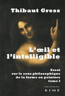 L'oeil et l'intelligible Tome 1 - essai sur le sens philosophique de la forme en peinture