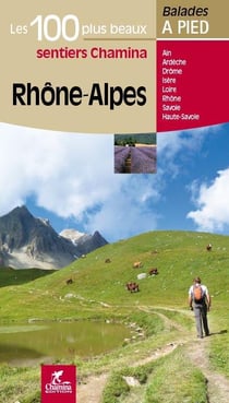 Les incontournables balades à pied : Rhône-Alpes les 100 plus beaux sentiers