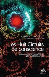 Les huit circuits de conscience - chamanisme cybernétique et pouvoir créateur