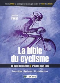 La bible du cyclisme - le guide scientifique & pratique pour tous - compétition, cyclosport, cyclotourisme