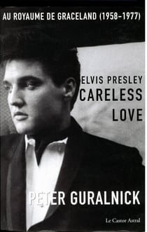 Elvis Presley, careless love - au royaume de Graceland, 1958-1977