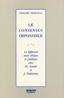 Le consensus impossible - le différend entre éthique et politique chez h.arendt et j.habermas