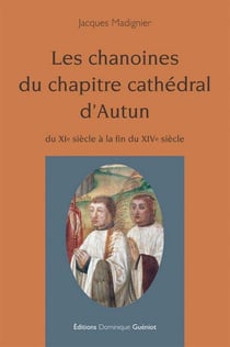 Les chanoines du chapitre cathédral d'autun - du xie siècle à la fin du xive siècle