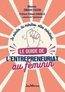 Je mérite, tu mérites, elles méritent.... le guide de l'entrepreneuriat au féminin