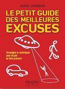 Le petit guide des meilleures excuses - stratégies et techniques pour ne pas se faire prendre !