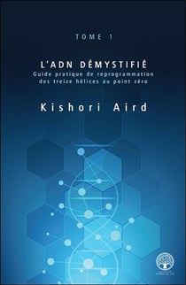 L'ADN démystifié t.1 - guide pratique de reprogrammation des treize hélices au point zéro