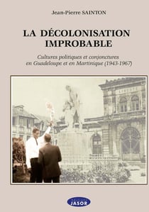 La décolonisation improbable : cultures politiques et conjoncture en Guadeloupe et en Martinique (1943-1967)
