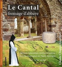 Le cantal, fromage d'abbaye : abbayes limousines, moines et burons dans les montagnes de Haute-Auvergne (XIIe-XVIIIe siècles)