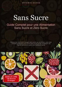 Sans Sucre: Guide Complet pour une Alimentation Sans Sucre et Zéro Sucre : Découvrez comment manger sans sucre au quotidien, avec des conseils pratiques pour vivre sans sucre et des stratégies de régime sans sucre pour une meilleure santé