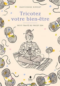 Tricotez votre bien-être : Petit traité de tricot zen