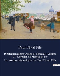 D'Artagnan contre Cyrano de Bergerac - Volume VI - L'évasion du Masque de Fer : Un roman historique de Paul Féval Fils