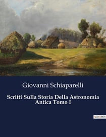 Scritti Sulla Storia Della Astronomia Antica Tomo I : Un viaggio nel tempo tra le stelle dell'antichità