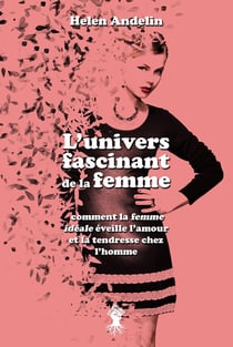 L'univers fascinant de la Femme : Comment la femme idéale éveille l'amour et la tendresse chez l'homme