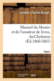 Manuel du libraire et de l'amateur de livres. tome i, aa-chytraeus (ed.1860-1865)