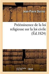Preeminence de la loi religieuse sur la loi civile - essai philosophique sur leurs rapports avec la