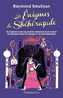 Les énigmes de Shéhérazade - ou comment une malicieuse princesse vient à bout de 200 questions de logique et de mathématique