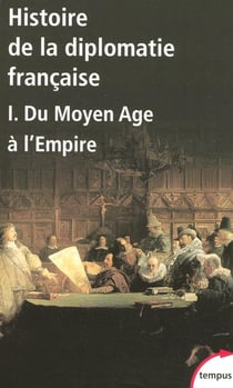 Histoire de la diplomatie française Tome 1 - du Moyen Age à l'empire