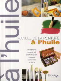 Manuel de la peinture à l'huile - médium, matériel, techniques, couleur, conseils, sujets