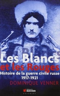 Les Blancs et les Rouges - histoire de la guerre civile russe, 1917-1921