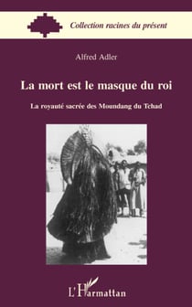 La mort est le masque du roi - la royauté sacrée des Moundang du Tchad