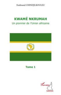 Kwamé Nkrumah, un pionnier de l'union africaine t.1