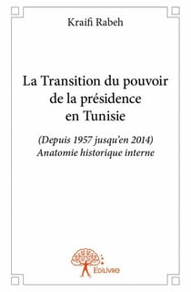 La transition du pouvoir de la présidence en tunisie - depuis 1957 jusqu'en 2014, anatomie historique interne