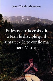 Et Jésus sur la croix dit à Jean le disciple qu'il aimait : « Je te confie ma mère Marie »