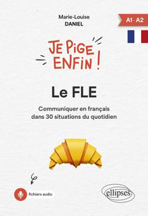 Je pige enfin le FLE ! : Communiquer en français dans 30 situations du quotidien