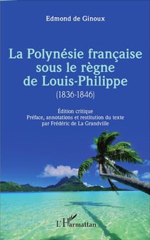 La Polynésie française sous le règne de Louis-Philippe (1836-1846) : Édition critique - Préface, annotations et restitution du texte par Frédéric de La Grandville