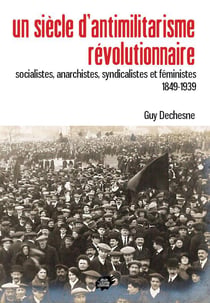 Un siecle d'antimilitarisme revolutionnaire - socialistes, anarchistes, syndicalistes et feministes