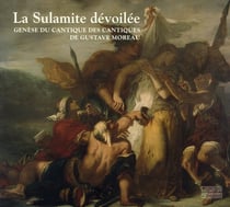 La sulamite dévoilée - genèse du cantique des cantiques de gustave moreau