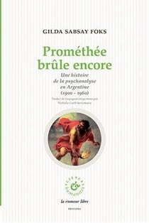 Prométhée brûle encore - une histoire de la psychanalyse en Argentine (1900-1960)