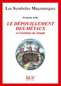 Les symboles maçonniques Tome 24 : le dépouillement des métaux et l'alchimie du Temple