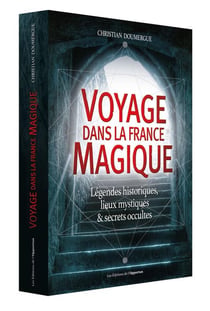 Voyage dans la France magique - légendes historiques, lieux mystiques & secrets occultes