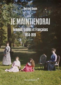 Je maintiendrai : femmes, nobles et Françaises 1914-1919
