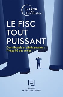 Le fisc tout puissant - contribuable et administration : l'inégalité des armes