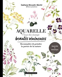 Aquarelle : Beautés vénéneuses (fleurs des champs) : Reconnaître & peindre la poésie de la nature
