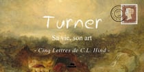 Turner : sa vie, son art : Cinq lettres de C.L. Hind