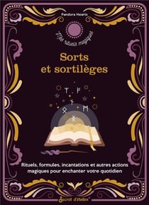 Sorts et sortilèges : rituels, formules, incantations et autres actions magiques pour enchanter votre quotidien