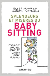 Splendeurs et misères du baby-sitting - comment trouver, gérer et garder votre nounou