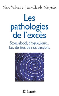 Les pathologies de l'excès - sexe, alcool, drogue, jeux... les dérives de nos passions