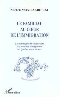 LE FAMILIAL AU C?UR DE L'IMMIGRATION : Les stratégies de citoyenneté des familles immigrantes au Québec et en France