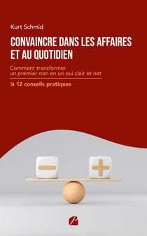 Convaincre dans les affaires et au quotidien : comment transformer un premier non en un oui clair et net-12 conseils pratiques