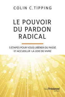 Le pouvoir du pardon radical : 5 étapes pour vous libérer du passé et accueillir la joie de vivre